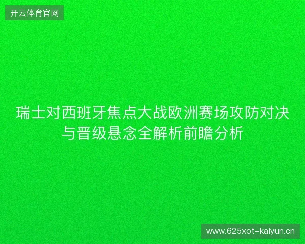 瑞士对西班牙焦点大战欧洲赛场攻防对决与晋级悬念全解析前瞻分析